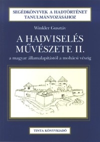 Winkler Gusztv: A hadvisels mvszete a magyar llamalaptstl a mohcsi vszig